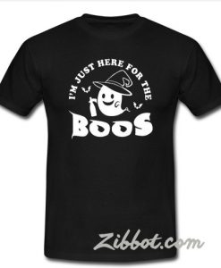 Im just here for the boos T-Shirt