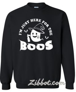 Im just here for the boos sweatshirt