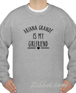 ariana grande is my girl friend sweatshirt