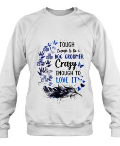 Tough Enough To Be A dog groomer sweatshirt