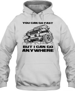 You Can Go Fast But I Can Go Anywhere hoodie
