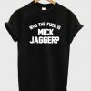 Who the Fuck is Mick Jagger T-Shirt