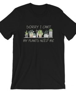 Sorry I Can’t My Plants Need Me T-Shirt