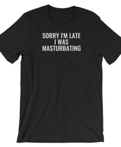 Sorry I’m Late, I was Masturbating Short-Sleeve Unisex T Shirt