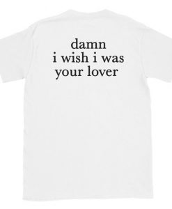Damn I Wish I was Your Lover T-Shirt Back